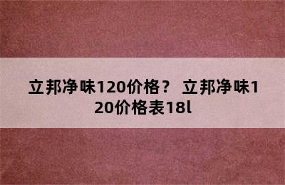 立邦净味120价格？ 立邦净味120价格表18l